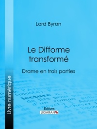  Lord Byron et Benjamin Laroche - Le Difforme transformé - Drame en trois parties.