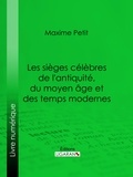 Maxime Petit et  Ligaran - Les Sièges célèbres de l'antiquité, du moyen âge et des temps modernes.
