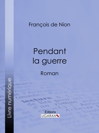 François de Nion et  Ligaran - Pendant la guerre - Roman.
