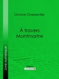 Octave Charpentier et Henry de Marandat - A travers Montmartre.