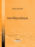 Paul Lacroix et Edmond Adolphe Rudaux - Ma République.