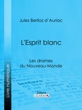 Jules Berlioz d' Auriac et  Ligaran - L'Esprit blanc - Les drames du Nouveau-Monde.