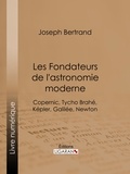 Joseph Bertrand et  Ligaran - Les Fondateurs de l'astronomie moderne - Copernic, Tycho Brahé, Képler, Galilée, Newton.