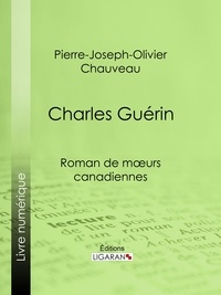 Pierre-Joseph-Olivier Chauveau et  Ligaran - Charles Guérin - Roman de mœurs canadiennes.