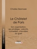 Charles Desmaze et  Ligaran - Le Châtelet de Paris - Son organisation, ses privilèges : prévôts, conseillers, chevaliers du guet....