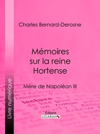 Charles Bernard-Derosne et  Ligaran - Mémoires sur la reine Hortense - Mère de Napoléon III.