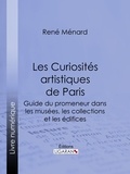 René Ménard et  Ligaran - Les Curiosités artistiques de Paris - Guide du promeneur dans les musées, les collections et les édifices.