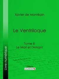Xavier de Montépin - Le Ventriloque - Tome III - Le Mari et l'Amant.