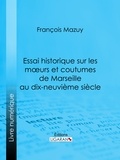  François Mazuy - Essai historique sur les moeurs et coutumes de Marseille au dix-neuvième siècle.