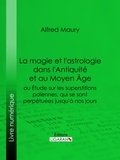 Alfred Maury - La magie et l'astrologie dans l'Antiquité et au Moyen Age - ou Etude sur les superstitions païennes, qui se sont perpétuées jusqu'à nos jours.