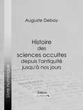  Auguste Debay - Histoire des sciences occultes depuis l'antiquité jusqu'à nos jours.