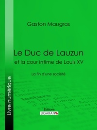 Gaston Maugras et  Ligaran - Le Duc de Lauzun et la cour intime de Louis XV - La fin d'une société.