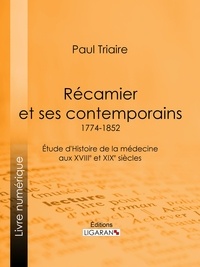 Paul Triaire et  Ligaran - Récamier et ses contemporains (1774-1852) - Étude d'Histoire de la médecine aux XVIIIe et XIXe siècles.