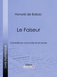 Honoré de Balzac et  Ligaran - Le Faiseur - Comédie en cinq actes et en prose.
