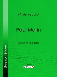 Marie Aycard et  Ligaran - Paul Morin - Drame en trois actes.