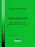 Eugène de Roberty et  Ligaran - Agnosticisme - Essai sur quelques théories pessimistes de la connaissance.