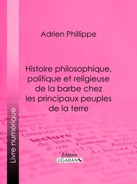 Adrien Phillippe et  Ligaran - Histoire philosophique, politique et religieuse de la barbe chez les principaux peuples de la terre.