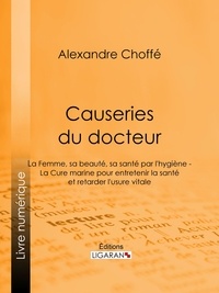 Alexandre Choffé et  Ligaran - Causeries du docteur - Première partie : la femme, sa beauté, sa santé par l'hygiène - Deuxième partie : la cure marine pour entretenir la santé et retarder l'usure vitale.