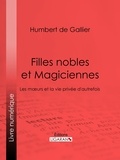 Humbert de Gallier - Filles nobles et Magiciennes - Les moeurs et la vie privée d'autrefois.