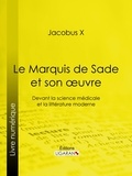 Jacobus X et  Ligaran - Le Marquis de Sade et son oeuvre - Devant la science médicale et la littérature moderne.