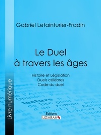 Gabriel Letainturier-Fradin et Adolphe Tavernier - Le Duel à travers les âges - Histoire et Législation - Duels célèbres - Code du duel.