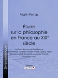 Marin Ferraz et  Ligaran - Étude sur la philosophie en France au XIXe siècle - Le Socialisme et le Positivisme - Saint-Simon, Charles Fourier, Pierre Leroux, Jean Reynaud, Gall, Broussais, Auguste Comte, Proudhon, etc..