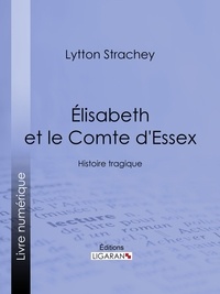 Lytton Strachey et  Ligaran - Élisabeth et le Comte d'Essex - Histoire tragique.