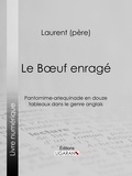 Laurent père et  Ligaran - Le Boeuf enragé - Pantomime-arlequinade en douze tableaux dans le genre anglais.