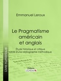 Emmanuel Leroux et  Ligaran - Le Pragmatisme américain et anglais - Étude historique et critique suivie d'une bibliographie méthodique.
