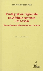 Jean-Bédel Norodom Kiari - L'intégration régionale en Afrique centrale - (1916-1960) - Une analyse des jalons posés par la France.