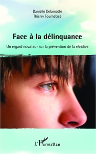Danielle Delamotte et Thierry Tournebise - Face à la délinquance - Un regard novateur sur la prévention de la récidive.