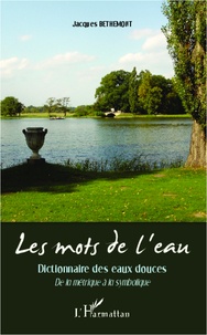 Jacques Bethemont - Les mots de l'eau - Dictionnaire des eaux douces - De la métrique à la symbolique.