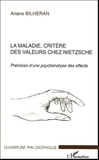 Ariane Bilheran - La Maladie, critère des valeurs chez Nietzsche - Prémices d'une psychanalyse des affects.