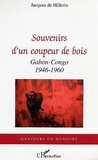 Jacques de Hillerin - Souvenirs d'un coupeur de bois - Gabon-Congo 1946-1960.