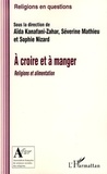 Aïda Kanafani-Zahar et Séverine Mathieu - A croire et à manger - Religions et alimentation.