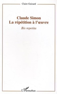 Claire Guizard - Claude Simon : la répétition à l'oeuvre - Bis repetita.