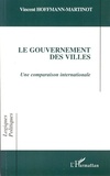 Vincent Hoffmann-Martinot - Le gouvernement des villes - Une comparaison internationale.
