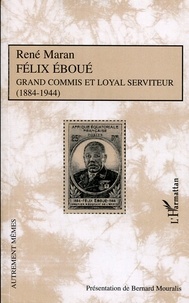 René Maran - Félix Eboué - Grand commis et loyal serviteur (1884-1944).