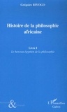 Grégoire Biyogo - Histoire de la philosophie africaine - Tome 1, Le berceau égyptien de la philosophie.