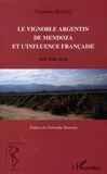 Guyonne Blanchy - Le vignoble argentin de Mendoza et l'influence française - XIXe-XXIe siècle.