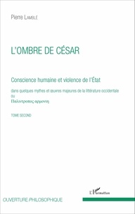 Pierre Lamblé - Conscience humaine et violence de l'Etat dans quelques mythes et oeuvres majeures de la littérature occidentale - Tome second, L'ombre de César.