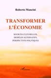 Roberto Mancini - Transformer l'économie - Sources culturelles, modèles alternatifs, perspectives politiques.