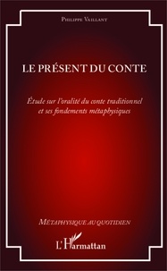 Philippe Vaillant - Le présent du conte - Etude sur l'oralité du conte traditionnel et ses fondements métaphysiques.