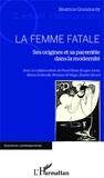 Béatrice Grandordy - La femme fatale - Ses origines et sa parentèle dans la modernité.