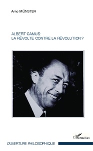 Arno Münster - Albert Camus : la révolte contre la révolution ?.