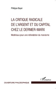 Philippe Bayer - La critique radicale de l'argent et du capital chez le Dernier-Marx - Matériaux pour une refondation du marxisme.