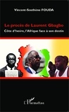 Vincent-Sosthène Fouda - Le procès de Laurent Gbagbo - Côte d'Ivoire, l'Afrique face à son destin.