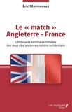 Eric Marmousez - Le "match" Angleterre-France - L'étonnante histoire entremêlée des deux plus anciennes nations occidentales.