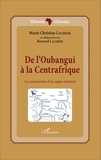 Marie-Christine Lachèse - De l'Oubangui à la Centrafrique - La construction d'un espace national.