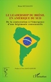 Bruno Muxagato - Le leadership du Brésil en Amérique du Sud - De la contestation à l'émergence d'une hégémonie consensuelle.